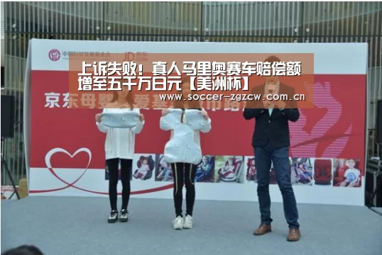 上诉失败！真人马里奥赛车赔偿额增至五千万日元【美洲杯】